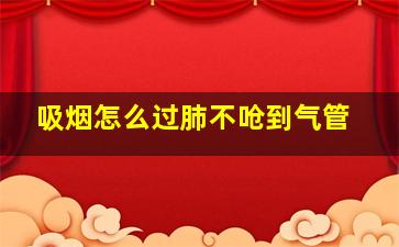 吸烟怎么过肺不呛到气管