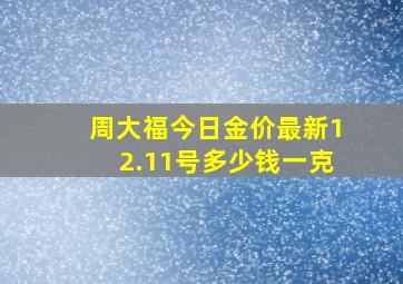 周大福今日金价最新12.11号多少钱一克