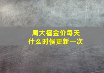 周大福金价每天什么时候更新一次