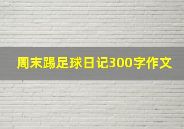 周末踢足球日记300字作文