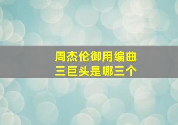 周杰伦御用编曲三巨头是哪三个