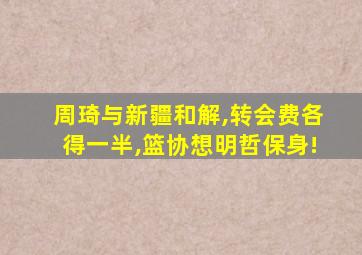 周琦与新疆和解,转会费各得一半,篮协想明哲保身!