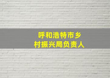 呼和浩特市乡村振兴局负责人