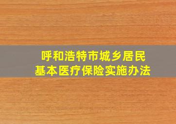 呼和浩特市城乡居民基本医疗保险实施办法