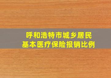 呼和浩特市城乡居民基本医疗保险报销比例