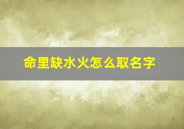 命里缺水火怎么取名字