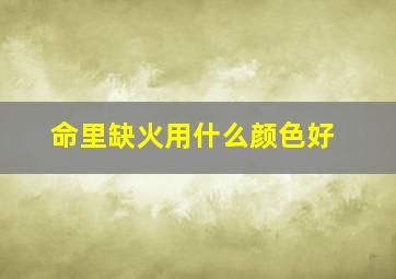 命里缺火用什么颜色好