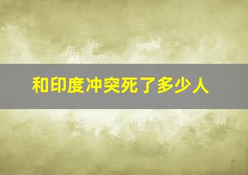 和印度冲突死了多少人