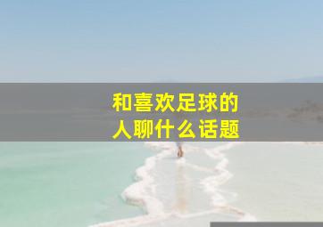 和喜欢足球的人聊什么话题