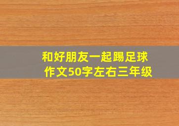 和好朋友一起踢足球作文50字左右三年级