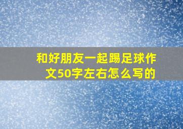 和好朋友一起踢足球作文50字左右怎么写的