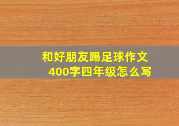 和好朋友踢足球作文400字四年级怎么写