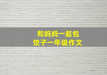 和妈妈一起包饺子一年级作文