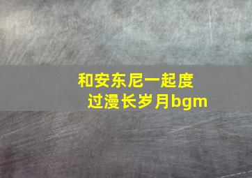 和安东尼一起度过漫长岁月bgm