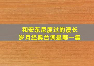 和安东尼度过的漫长岁月经典台词是哪一集