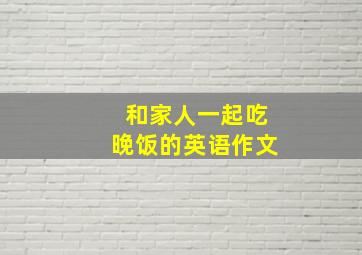 和家人一起吃晚饭的英语作文