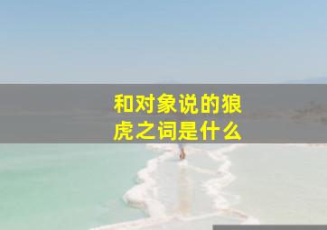 和对象说的狼虎之词是什么