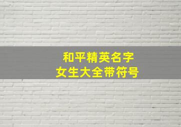 和平精英名字女生大全带符号