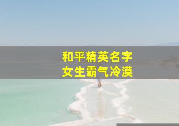 和平精英名字女生霸气冷漠