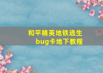 和平精英地铁逃生bug卡地下教程