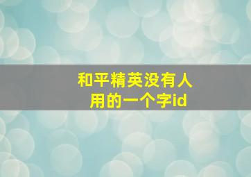 和平精英没有人用的一个字id