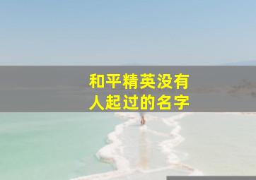 和平精英没有人起过的名字