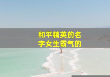 和平精英的名字女生霸气的