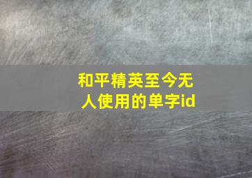 和平精英至今无人使用的单字id