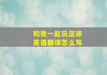 和我一起玩足球英语翻译怎么写