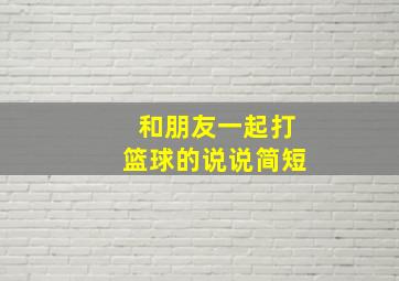 和朋友一起打篮球的说说简短