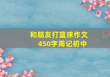 和朋友打篮球作文450字周记初中