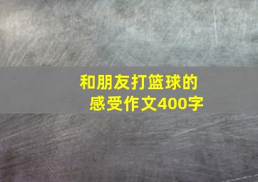 和朋友打篮球的感受作文400字