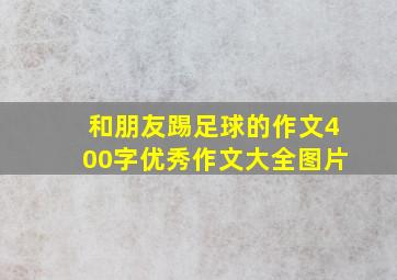 和朋友踢足球的作文400字优秀作文大全图片