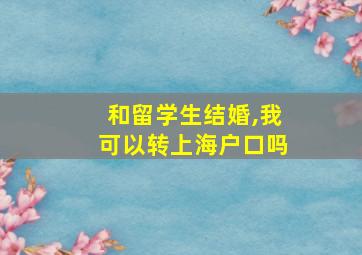 和留学生结婚,我可以转上海户口吗