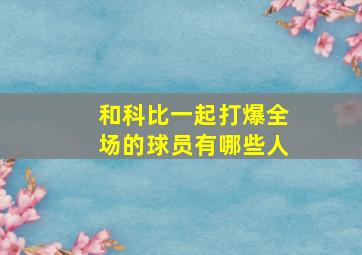 和科比一起打爆全场的球员有哪些人