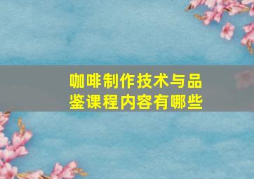 咖啡制作技术与品鉴课程内容有哪些