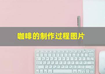 咖啡的制作过程图片