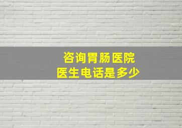 咨询胃肠医院医生电话是多少