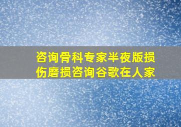 咨询骨科专家半夜版损伤磨损咨询谷歌在人家