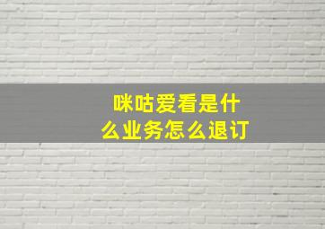 咪咕爱看是什么业务怎么退订