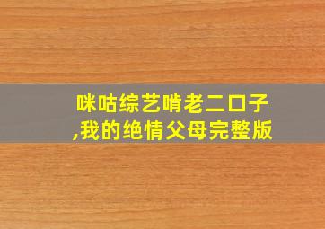 咪咕综艺啃老二口子,我的绝情父母完整版