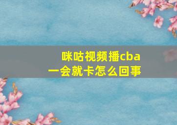 咪咕视频播cba一会就卡怎么回事