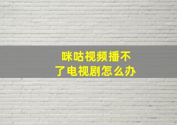 咪咕视频播不了电视剧怎么办