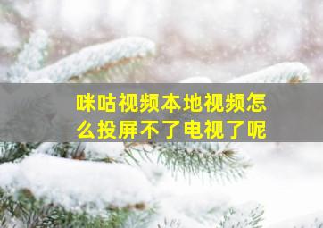 咪咕视频本地视频怎么投屏不了电视了呢