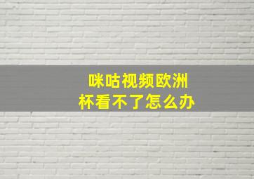 咪咕视频欧洲杯看不了怎么办