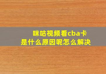 咪咕视频看cba卡是什么原因呢怎么解决