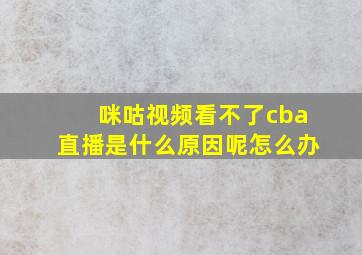 咪咕视频看不了cba直播是什么原因呢怎么办