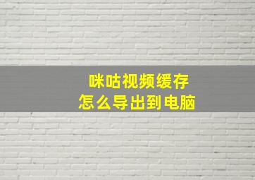 咪咕视频缓存怎么导出到电脑