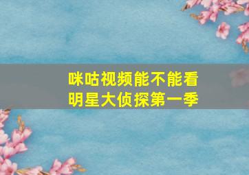 咪咕视频能不能看明星大侦探第一季