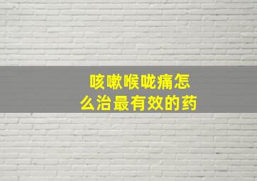 咳嗽喉咙痛怎么治最有效的药